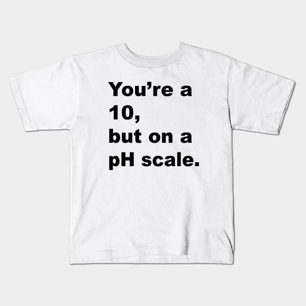 You're A 10 But On A pH Scale (Black Text) Kids T-Shirt by inotyler